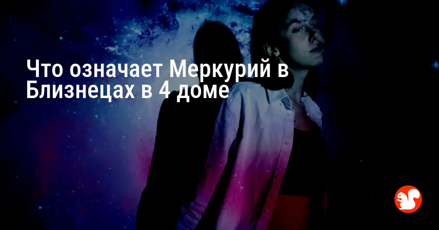 Что означает Меркурий в Близнецах в 4 доме