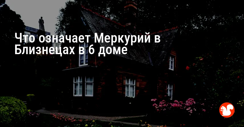 Что означает Меркурий в Близнецах в 6 доме