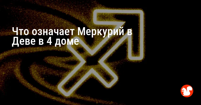 Что означает Меркурий в Деве в 4 доме