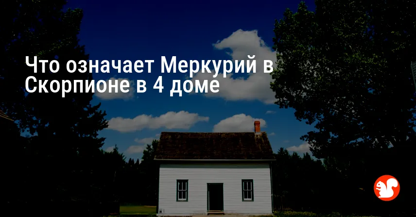 Что означает Меркурий в Скорпионе в 4 доме