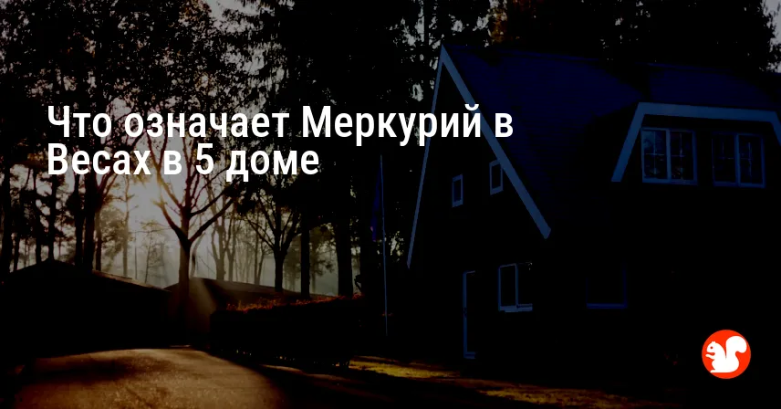 Что означает Меркурий в Весах в 5 доме