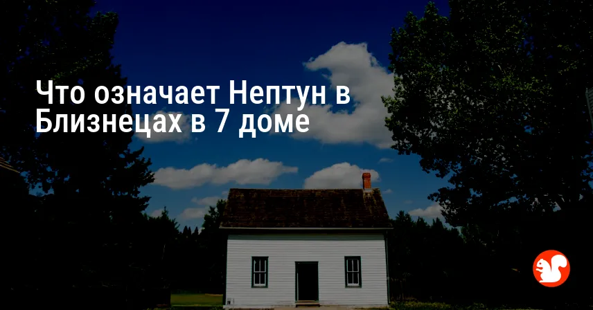 Что означает Нептун в Близнецах в 7 доме