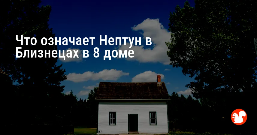 Что означает Нептун в Близнецах в 8 доме