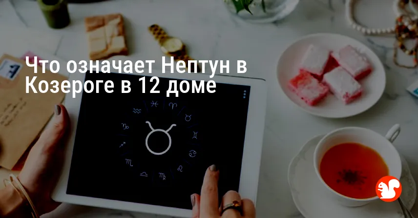 Что означает Нептун в Козероге в 12 доме