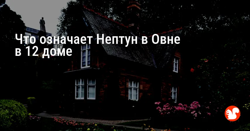 Что означает Нептун в Овне в 12 доме