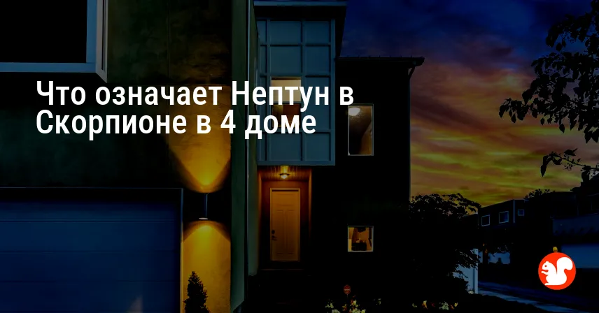 Что означает Нептун в Скорпионе в 4 доме