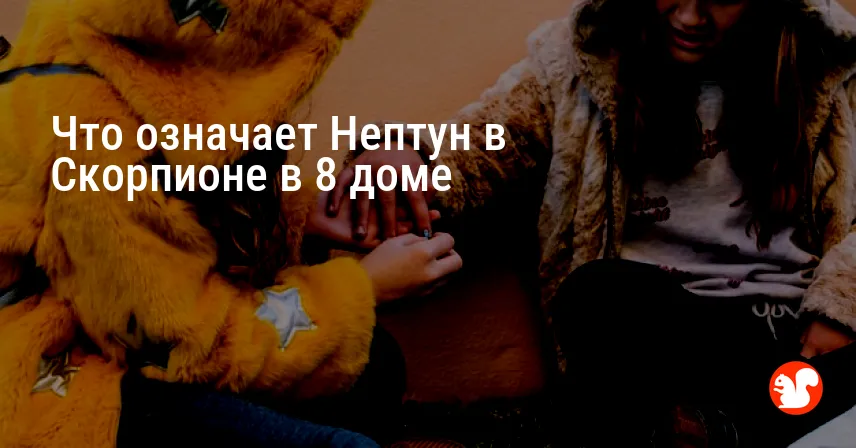 Что означает Нептун в Скорпионе в 8 доме