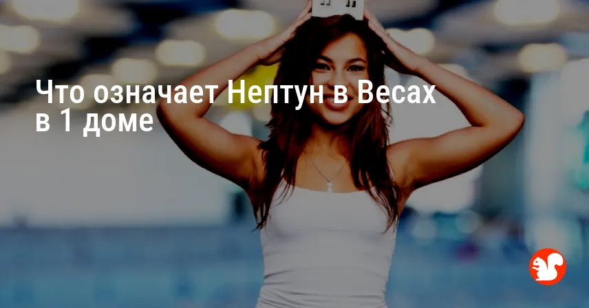 Что означает Нептун в Весах в 1 доме