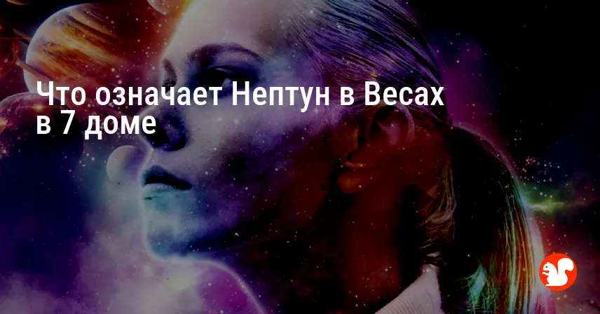 Что означает Нептун в Весах в 7 доме