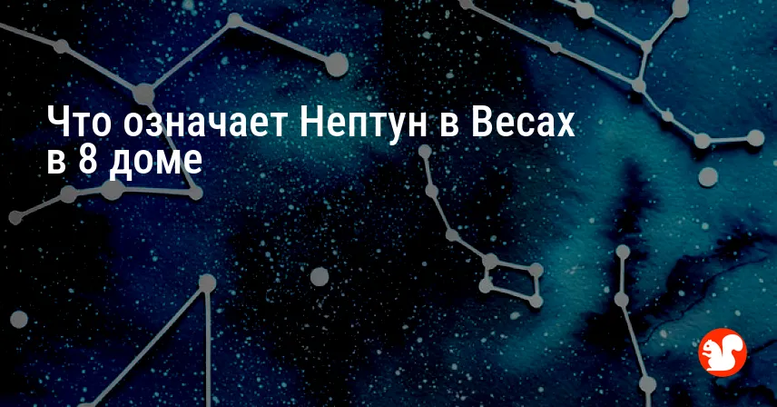 Что означает Нептун в Весах в 8 доме