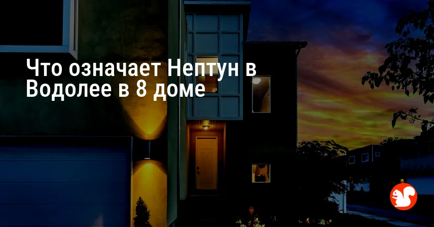 Что означает Нептун в Водолее в 8 доме