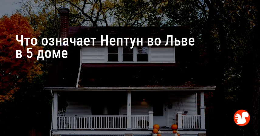 Что означает Нептун во Льве в 5 доме