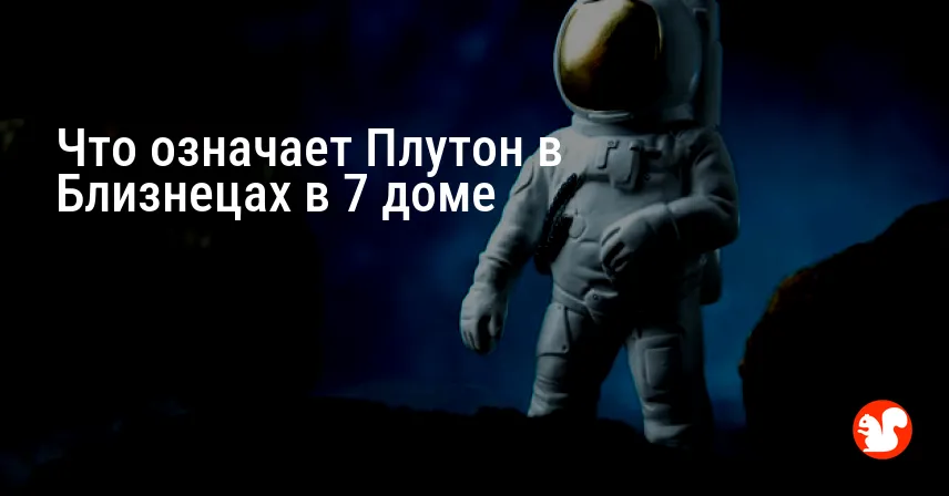 Что означает Плутон в Близнецах в 7 доме