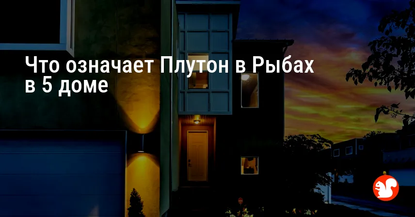 Что означает Плутон в Рыбах в 5 доме