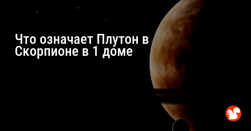 Что означает Плутон в Скорпионе в 1 доме