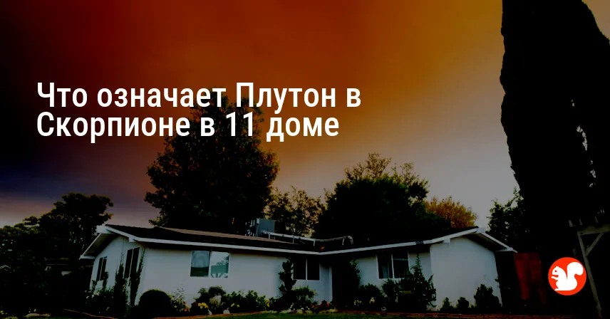 Что означает Плутон в Скорпионе в 11 доме