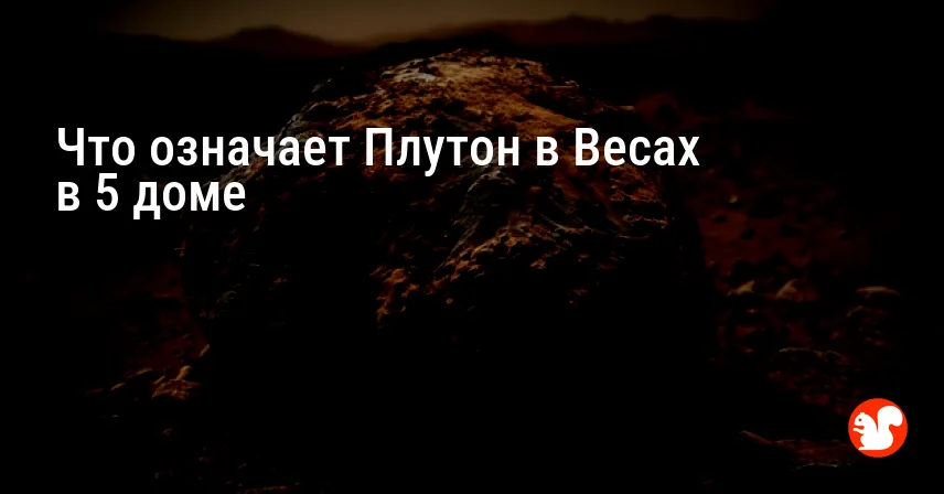 Что означает Плутон в Весах в 5 доме