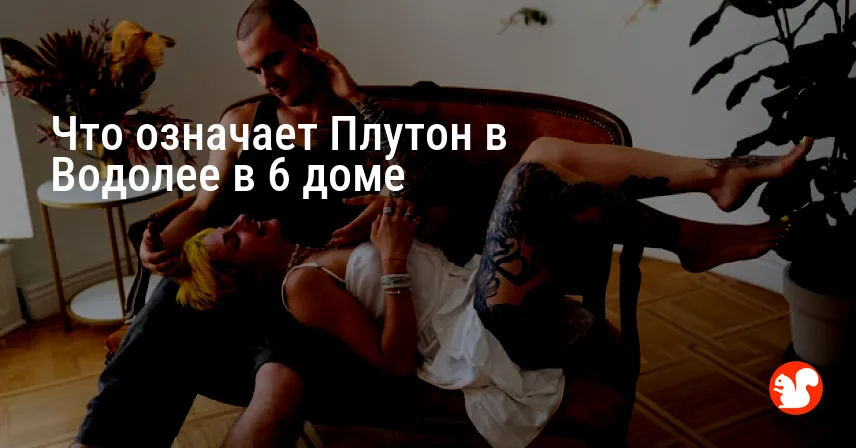 Что означает Плутон в Водолее в 6 доме
