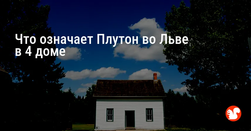 Что означает Плутон во Льве в 4 доме