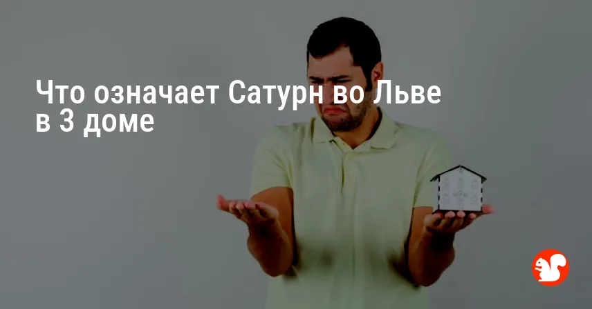 Что означает Сатурн во Льве в 3 доме