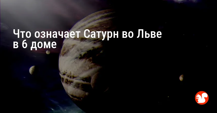 Что означает Сатурн во Льве в 6 доме