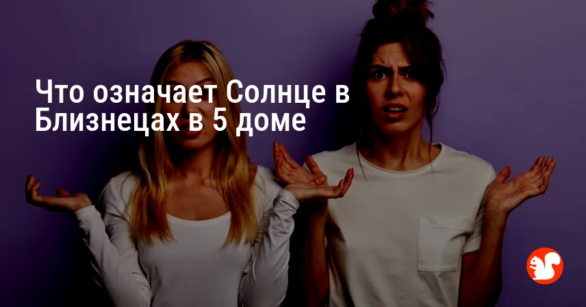 Что означает Солнце в Близнецах в 5 доме