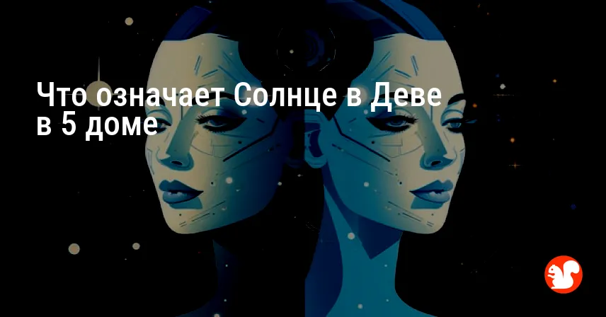 Что означает Солнце в Деве в 5 доме