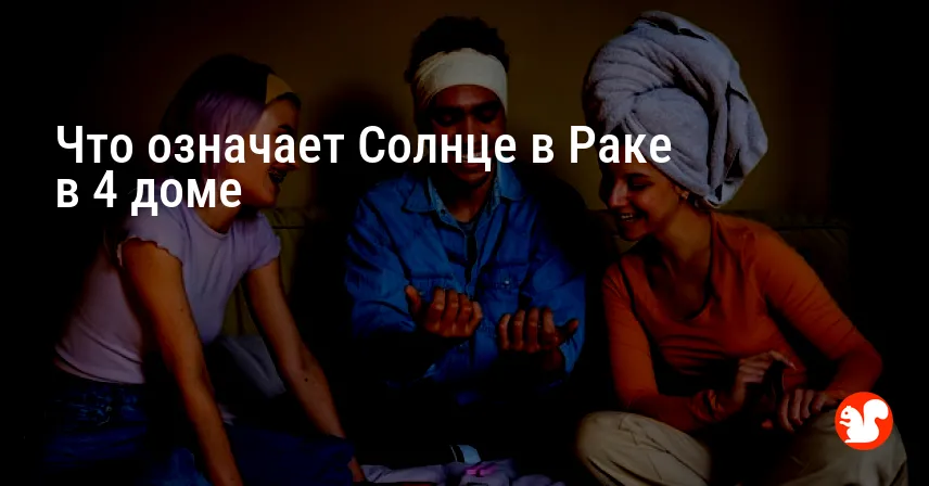 Что означает Солнце в Раке в 4 доме