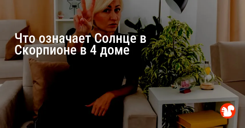 Что означает Солнце в Скорпионе в 4 доме