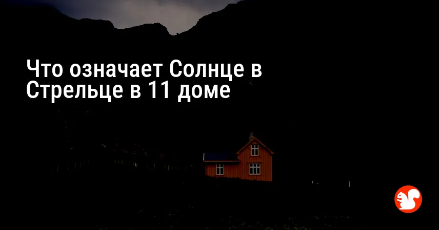 Что означает Солнце в Стрельце в 11 доме