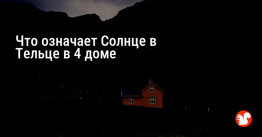 Что означает Солнце в Тельце в 4 доме