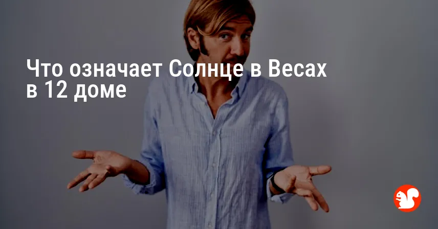 Что означает Солнце в Весах в 12 доме