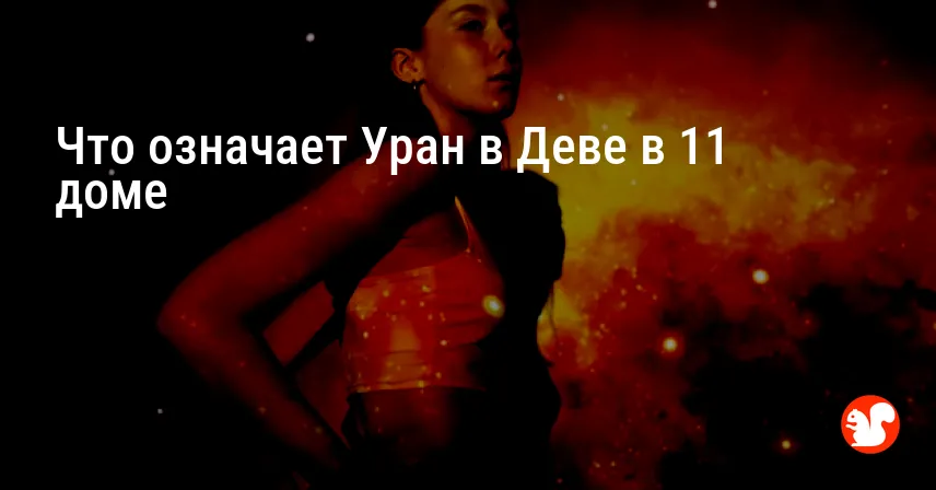 Что означает Уран в Деве в 11 доме