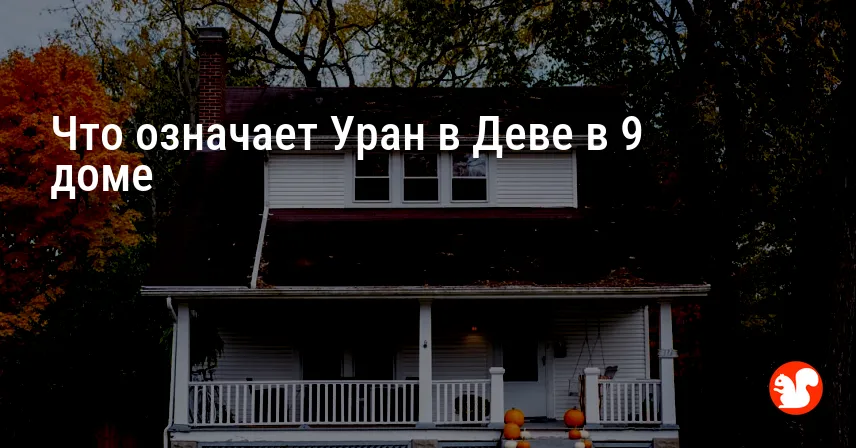 Что означает Уран в Деве в 9 доме