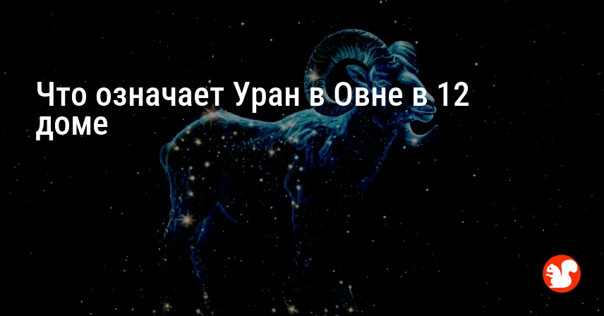 Что означает Уран в Овне в 12 доме