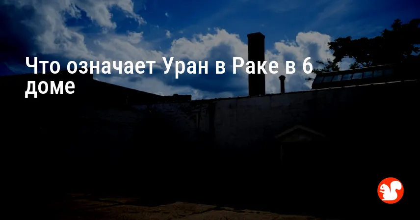 Что означает Уран в Раке в 6 доме