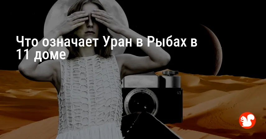 Что означает Уран в Рыбах в 11 доме
