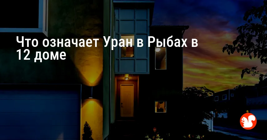 Что означает Уран в Рыбах в 12 доме
