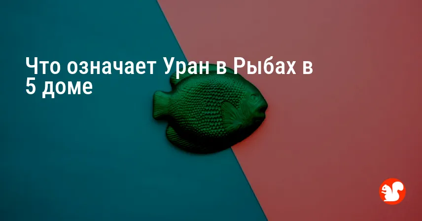 Что означает Уран в Рыбах в 5 доме