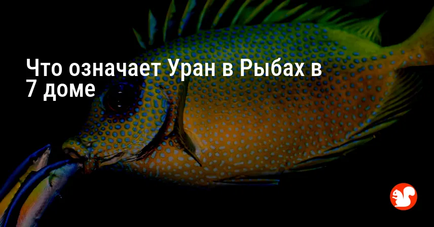 Что означает Уран в Рыбах в 7 доме