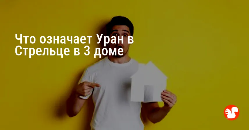 Что означает Уран в Стрельце в 3 доме