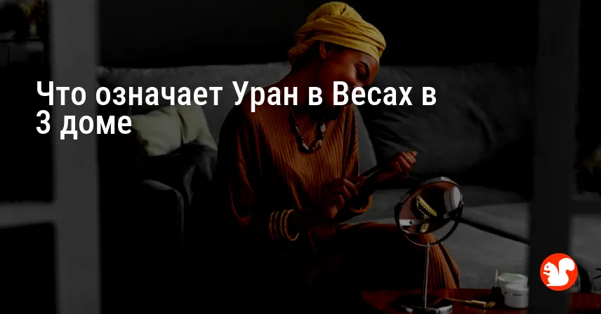 Что означает Уран в Весах в 3 доме