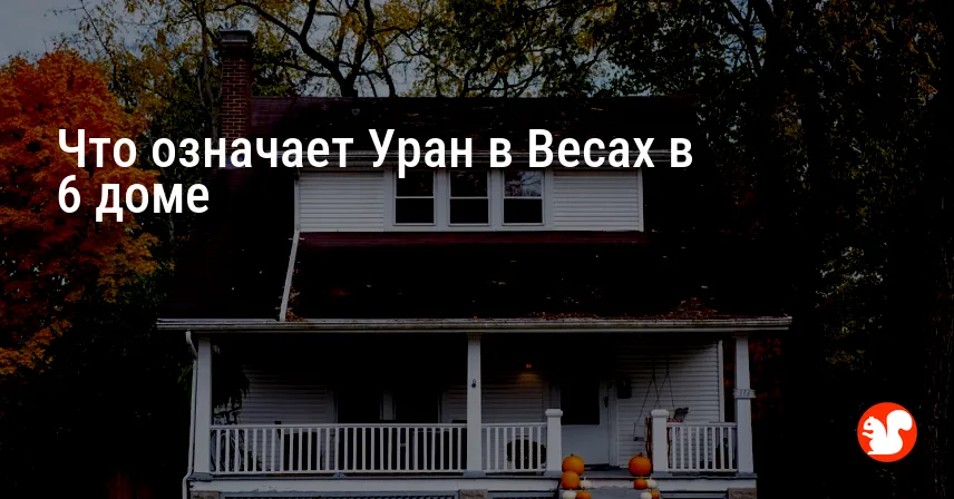 Что означает Уран в Весах в 6 доме