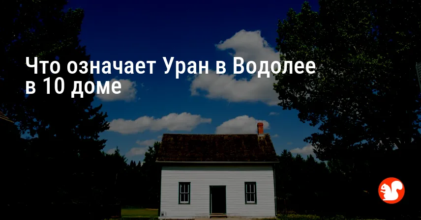 Что означает Уран в Водолее в 10 доме