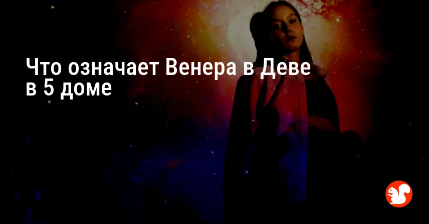 Что означает Венера в Деве в 5 доме