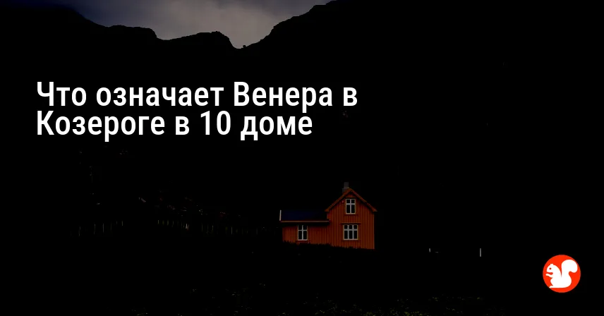 Что означает Венера в Козероге в 10 доме