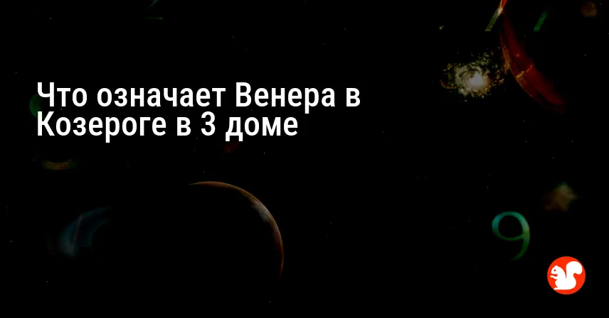 Что означает Венера в Козероге в 3 доме