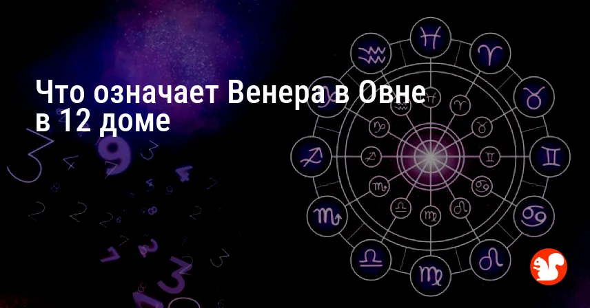 Что означает Венера в Овне в 12 доме