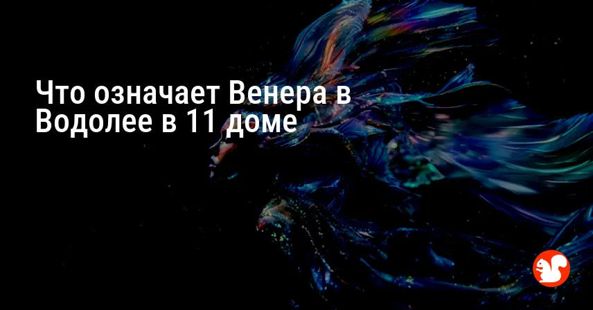 Что означает Венера в Водолее в 11 доме