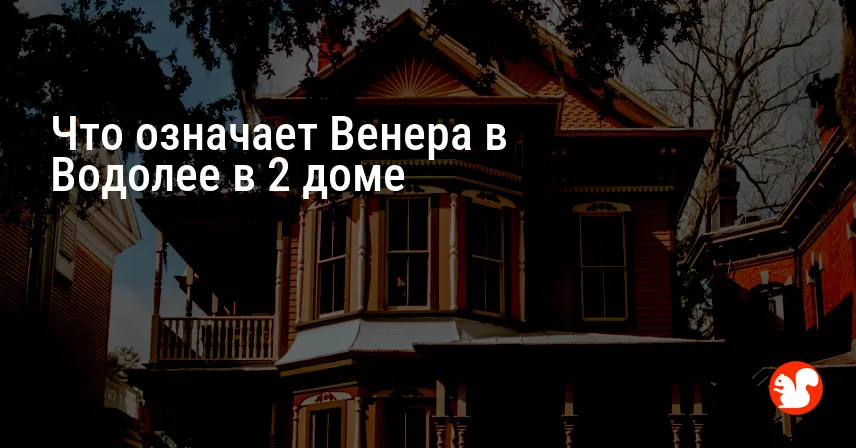 Что означает Венера в Водолее в 2 доме